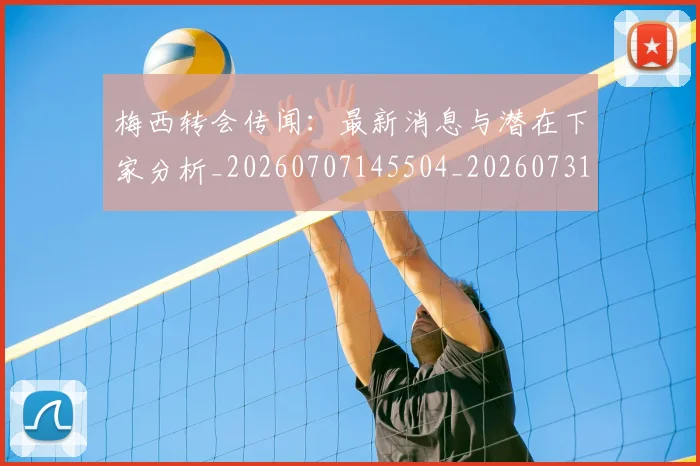 梅西转会传闻：最新消息与潜在下家分析_20260707145504_20260731182708