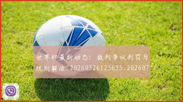 世界杯最新动态：裁判争议判罚与规则解读_20260526125655_20260702174308