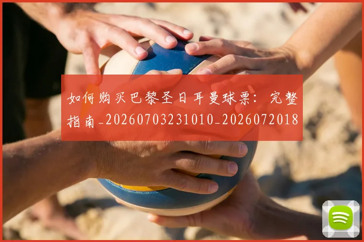 如何购买巴黎圣日耳曼球票：完整指南_20260703231010_20260720183934