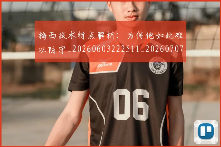 梅西技术特点解析：为何他如此难以防守_20260603222511_20260707144521