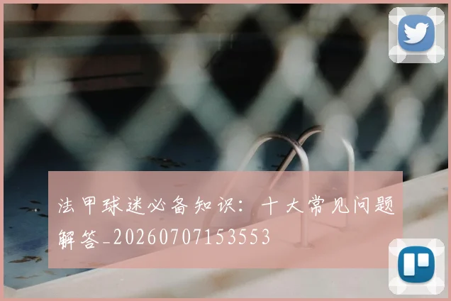 法甲球迷必备知识：十大常见问题解答_20260707153553