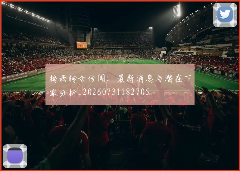 梅西转会传闻：最新消息与潜在下家分析_20260731182705