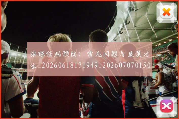 排球伤病预防：常见问题与康复方法_20260618171949_20260707015026