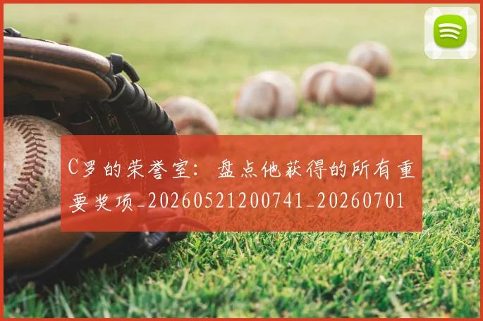 C罗的荣誉室：盘点他获得的所有重要奖项_20260521200741_20260701213736