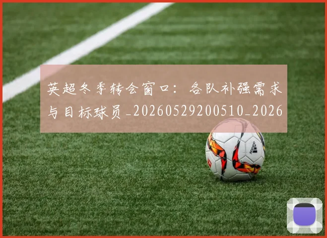 英超冬季转会窗口：各队补强需求与目标球员_20260529200510_20260711201208