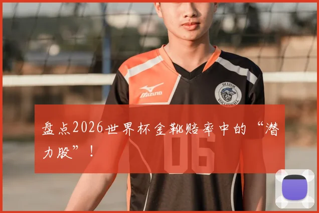 盘点2026世界杯金靴赔率中的“潜力股”！
