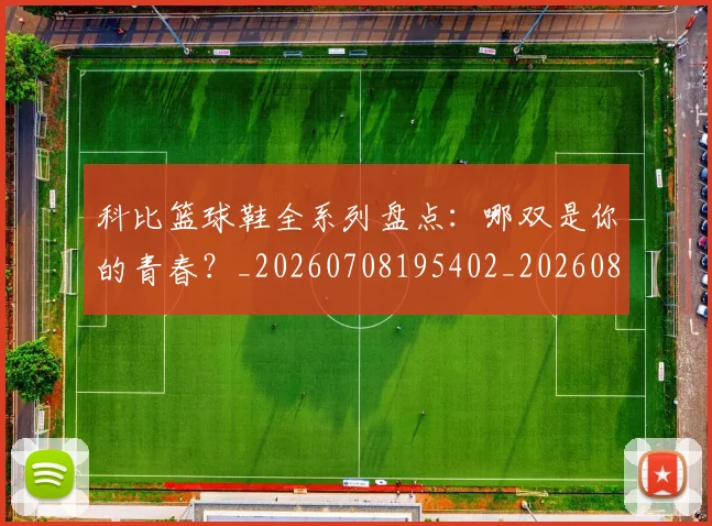 科比篮球鞋全系列盘点:哪双是你的青春?_20260708195402_20260802165609