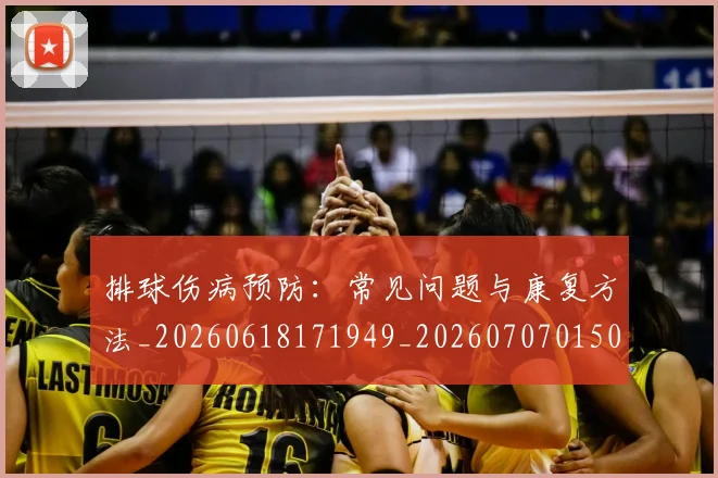 排球伤病预防:常见问题与康复方法_20260618171949_20260707015026