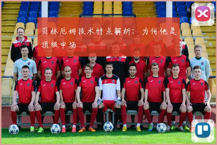 贝林厄姆技术特点解析:为何他是顶级中场