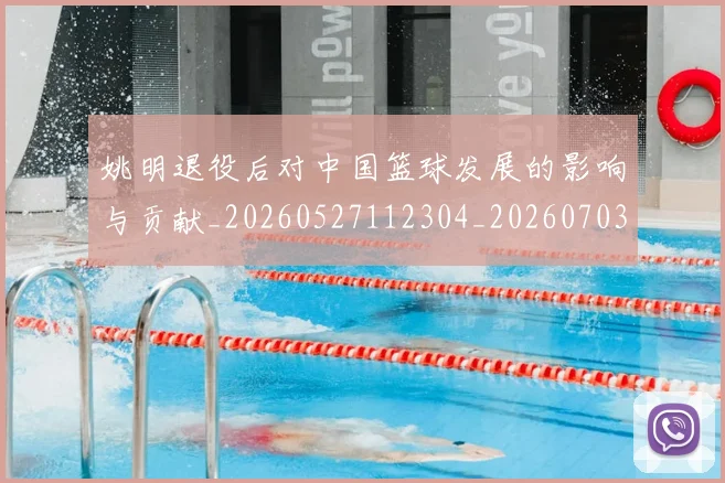 姚明退役后对中国篮球发展的影响与贡献_20260527112304_20260703233117_20260720192520