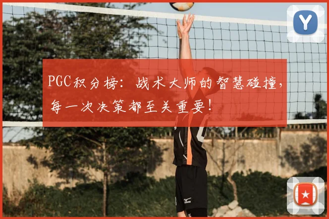 PGC积分榜:战术大师的智慧碰撞,每一次决策都至关重要!