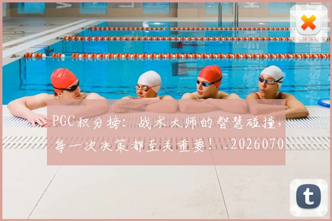 PGC积分榜:战术大师的智慧碰撞,每一次决策都至关重要!_20260702171753