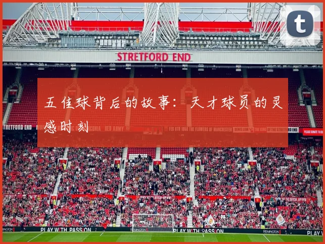 五佳球背后的故事:天才球员的灵感时刻