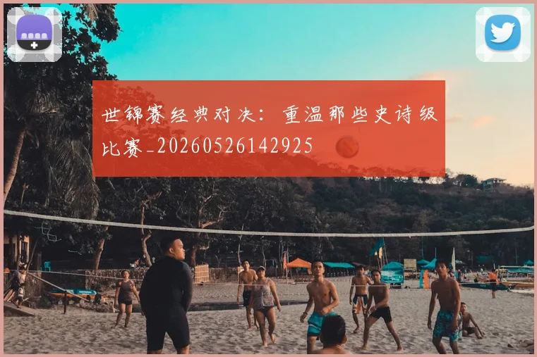 世锦赛经典对决：重温那些史诗级比赛_20260526142925