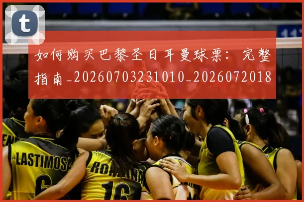 如何购买巴黎圣日耳曼球票：完整指南_20260703231010_20260720183934