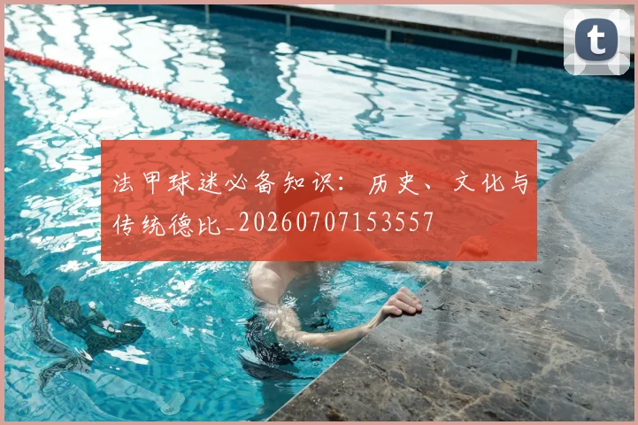 法甲球迷必备知识：历史、文化与传统德比_20260707153557