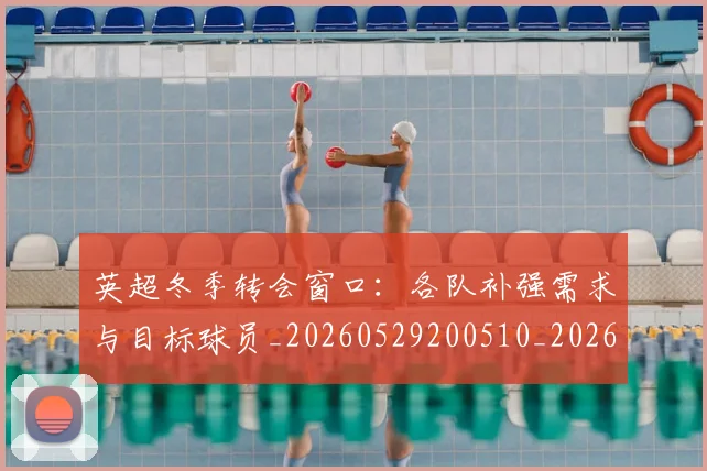 英超冬季转会窗口:各队补强需求与目标球员_20260529200510_20260711201208