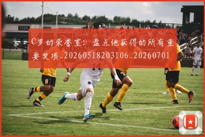C罗的荣誉室:盘点他获得的所有重要奖项_20260518203106_20260701213736