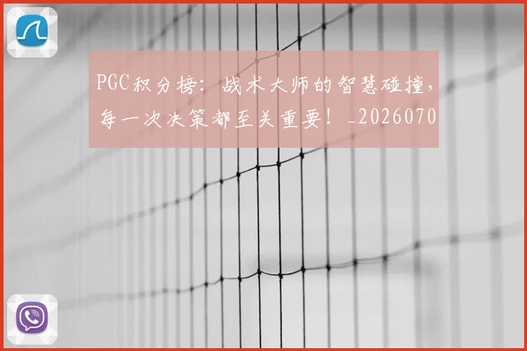 PGC积分榜:战术大师的智慧碰撞,每一次决策都至关重要!_20260702171753