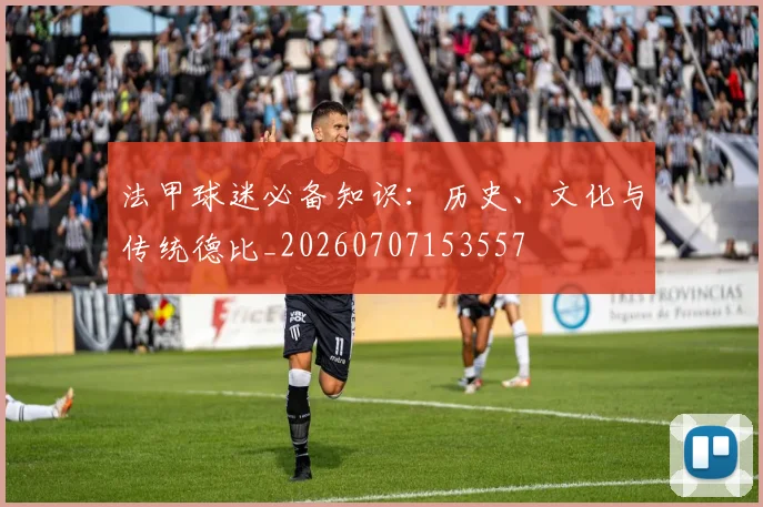 法甲球迷必备知识:历史、文化与传统德比_20260707153557