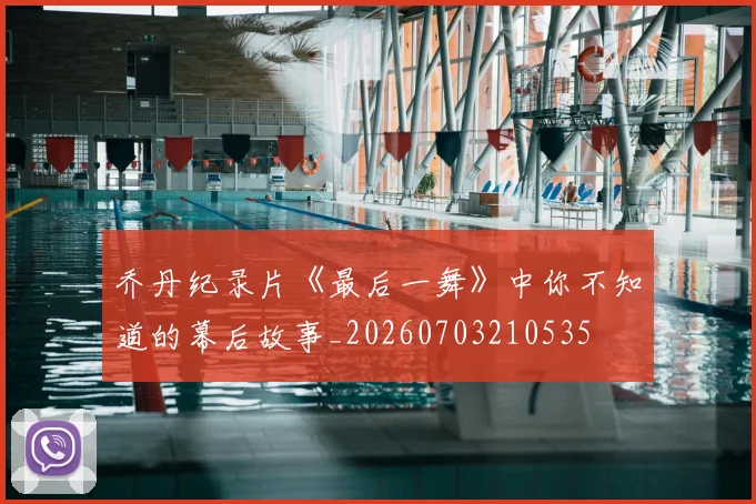 乔丹纪录片《最后一舞》中你不知道的幕后故事_20260703210535