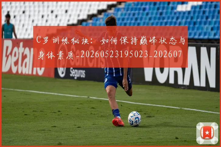 C罗训练秘诀:如何保持巅峰状态与身体素质_20260523195023_20260701214007