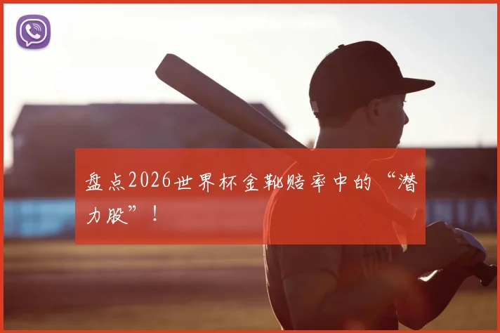 盘点2026世界杯金靴赔率中的“潜力股”!