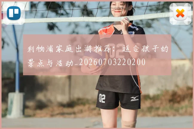 利物浦家庭出游推荐：适合孩子的景点与活动_20260703220200