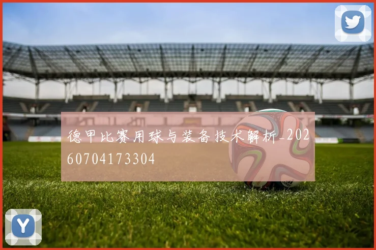 德甲比赛用球与装备技术解析_20260704173304
