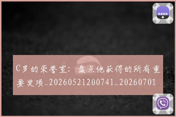 C罗的荣誉室：盘点他获得的所有重要奖项_20260521200741_20260701213736